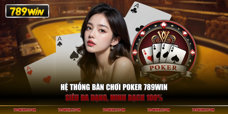 Hệ thống bàn chơi Poker 789WIN siêu đa dạng, minh bạch 100%
