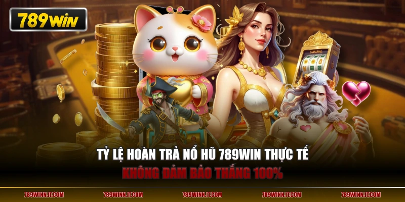 Tỷ lệ hoàn trả nổ hũ 789WIN thực tế không đảm bảo thắng 100%